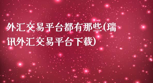 外汇交易平台都有那些(瑞讯外汇交易平台下载)