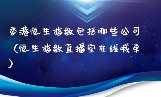 香港恒生指数包括哪些公司（恒生指数直播室在线喊单）