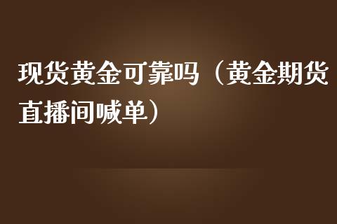 现货黄金可靠吗（黄金期货直播间喊单）