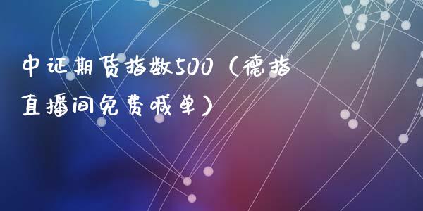 中证期货指数500（德指直播间免费喊单）