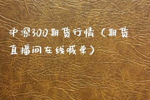 沪深300期货行情（期货直播间在线喊单）