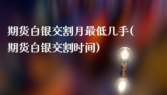 期货白银交割月最低几手(期货白银交割时间)