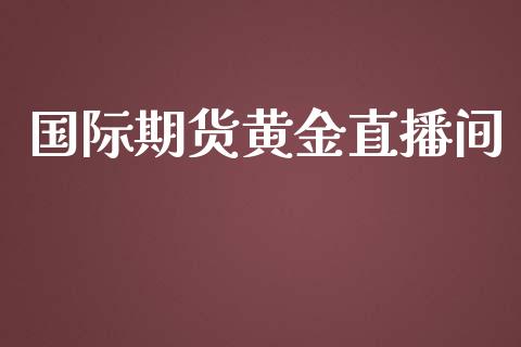 国际期货黄金直播间