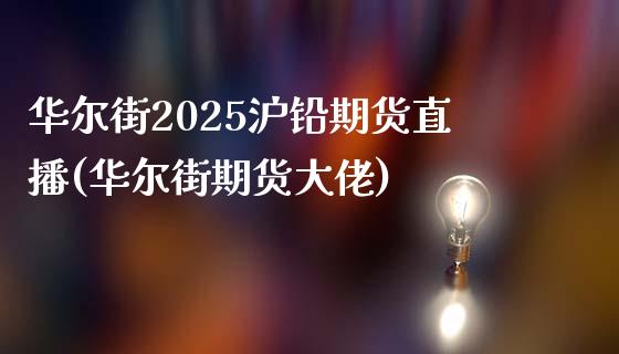 华尔街2025沪铅期货直播(华尔街期货大佬)