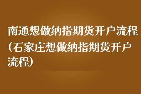 南通想做纳指期货开户流程(石家庄想做纳指期货开户流程)