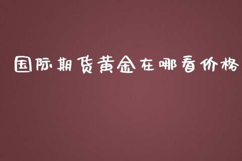 国际期货黄金在哪看价格