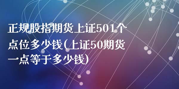 正规股指期货上证501个点位多少钱(上证50期货一点等于多少钱)