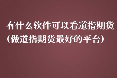 有什么软件可以看道指期货(做道指期货最好的平台)