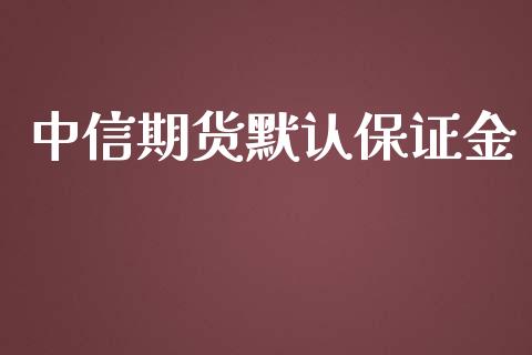 中信期货默认保证金