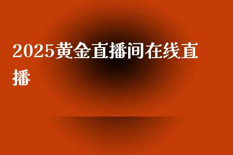 2025黄金直播间在线直播