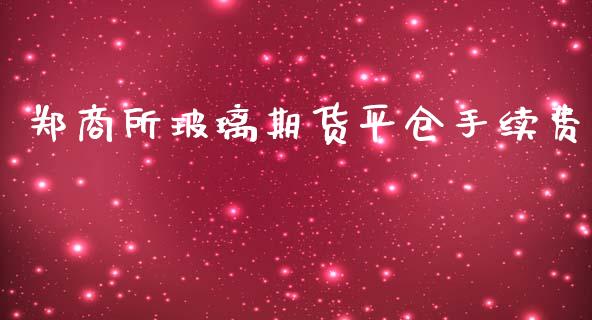 郑商所玻璃期货平仓手续费