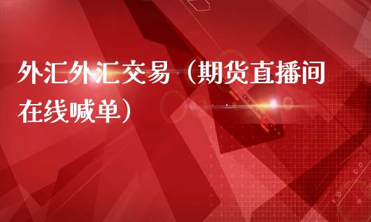 外汇外汇交易（期货直播间在线喊单）