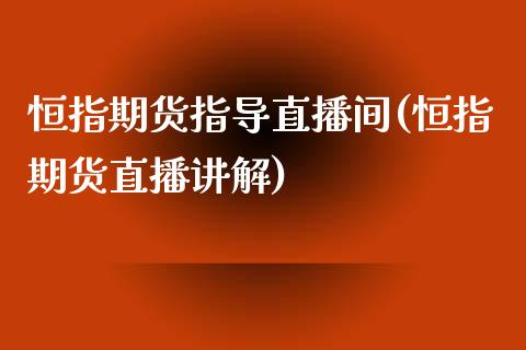 恒指期货指导直播间(恒指期货直播讲解)