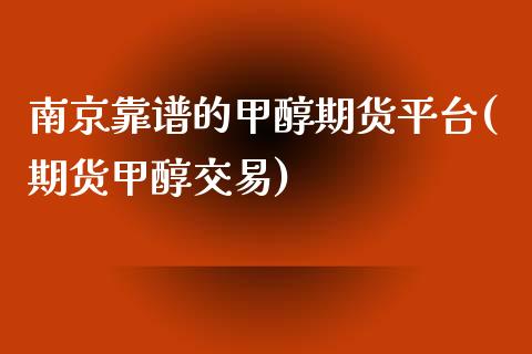 南京靠谱的甲醇期货平台(期货甲醇交易)