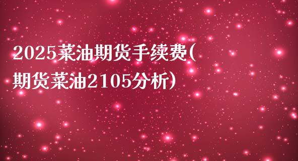 2025菜油期货手续费(期货菜油2105分析)