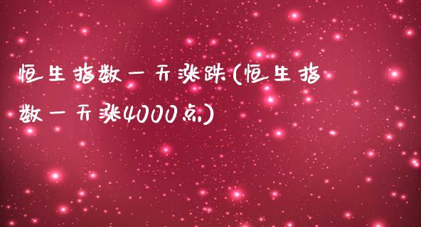 恒生指数一天涨跌(恒生指数一天涨4000点)