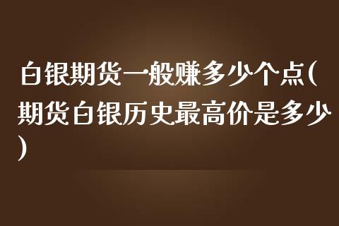 白银期货一般赚多少个点(期货白银历史最高价是多少)