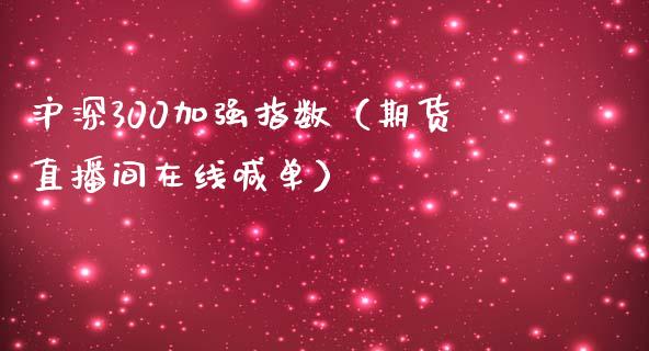 沪深300加强指数（期货直播间在线喊单）