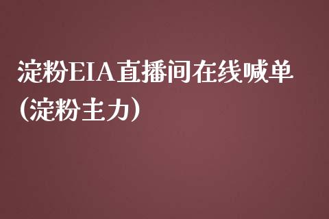 淀粉EIA直播间在线喊单(淀粉主力)