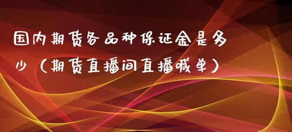 国内期货各品种保证金是多少（期货直播间直播喊单）