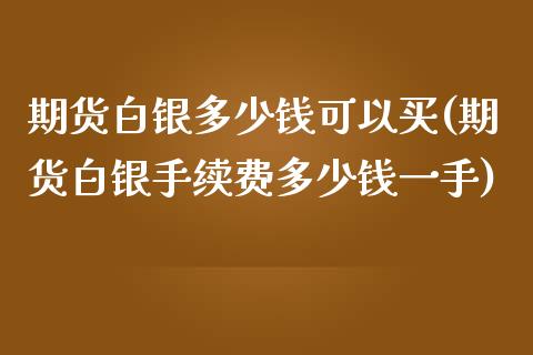 期货白银多少钱可以买(期货白银手续费多少钱一手)