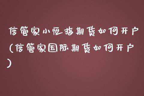 信管家小恒指期货如何开户(信管家国际期货如何开户)