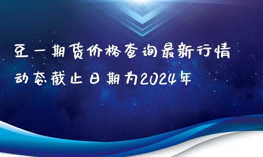 豆一期货价格查询最新行情动态截止日期为2024年