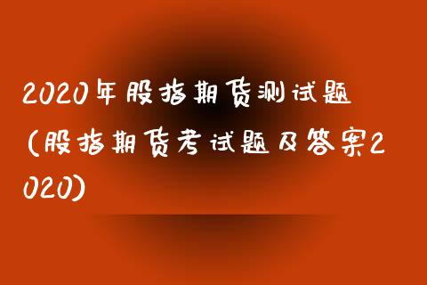 2020年股指期货测试题(股指期货考试题及答案2020)