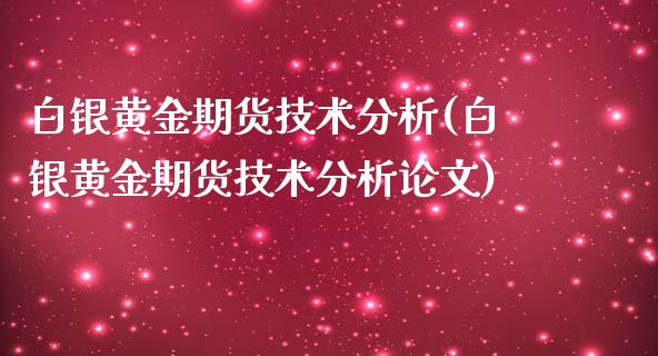 白银黄金期货技术分析(白银黄金期货技术分析论文)