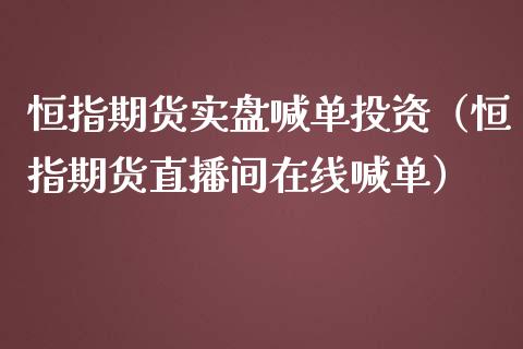 恒指期货实盘喊单投资（恒指期货直播间在线喊单）