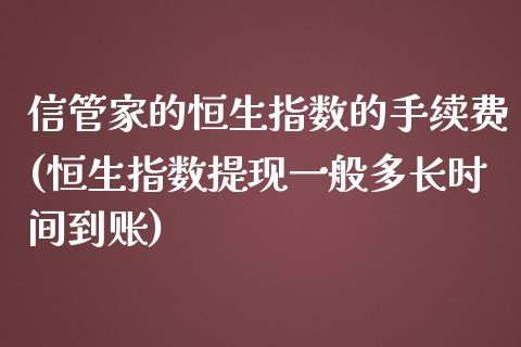 信管家的恒生指数的手续费(恒生指数提现一般多长时间到账)