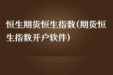 恒生期货恒生指数(期货恒生指数开户软件)