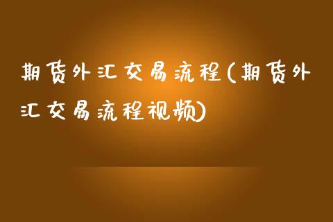 期货外汇交易流程(期货外汇交易流程视频)