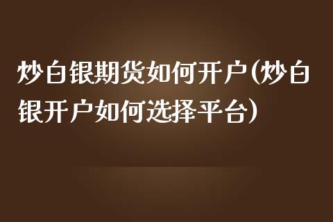 炒白银期货如何开户(炒白银开户如何选择平台)