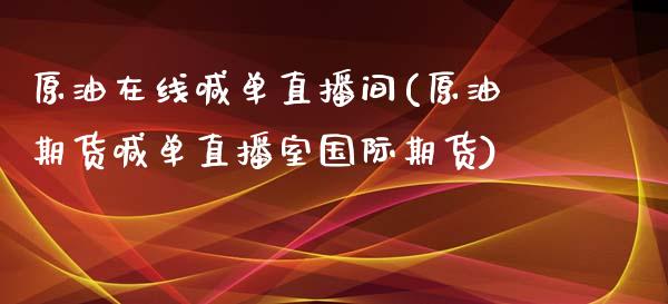 原油在线喊单直播间(原油期货喊单直播室国际期货)