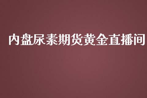 内盘尿素期货黄金直播间