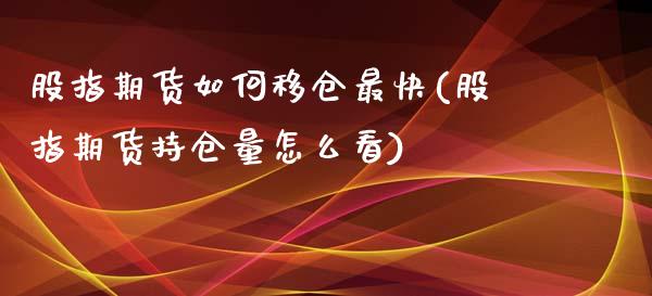 股指期货如何移仓最快(股指期货持仓量怎么看)