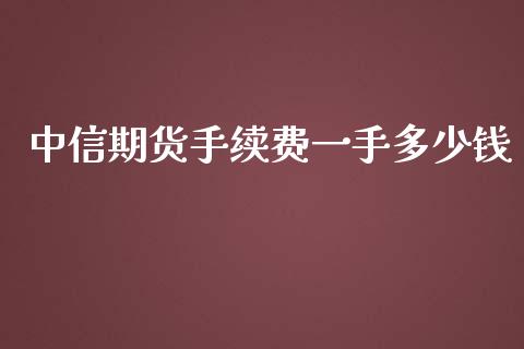 中信期货手续费一手多少钱