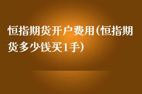 恒指期货开户费用(恒指期货多少钱买1手)