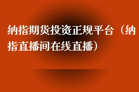 纳指期货投资正规平台（纳指直播间在线直播）