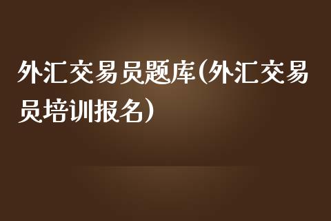 外汇交易员题库(外汇交易员培训报名)