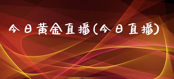 今日黄金直播(今日直播)