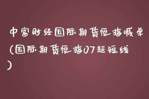 中富财经国际期货恒指喊单(国际期货恒指07超短线)