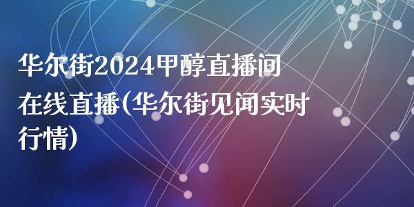 华尔街2024甲醇直播间在线直播(华尔街见闻实时行情)