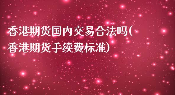 香港期货国内交易合法吗(香港期货手续费标准)