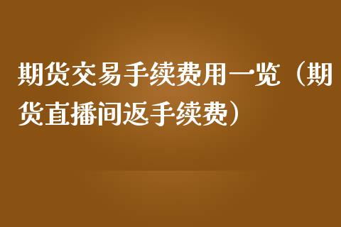 期货交易手续费用一览（期货直播间返手续费）