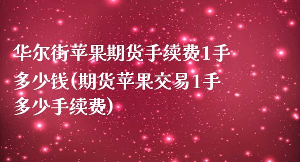 华尔街苹果期货手续费1手多少钱(期货苹果交易1手多少手续费)