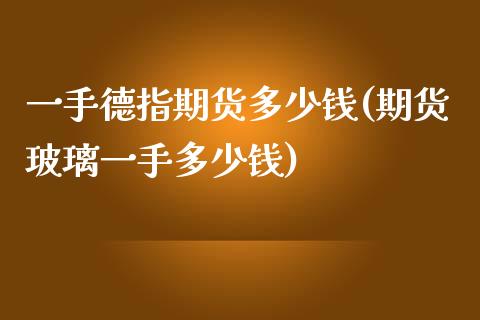 一手德指期货多少钱(期货玻璃一手多少钱)