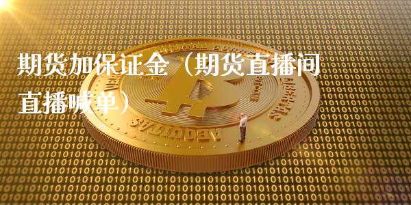 期货加保证金（期货直播间直播喊单）