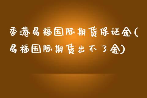 香港易福国际期货保证金(易福国际期货出不了金)